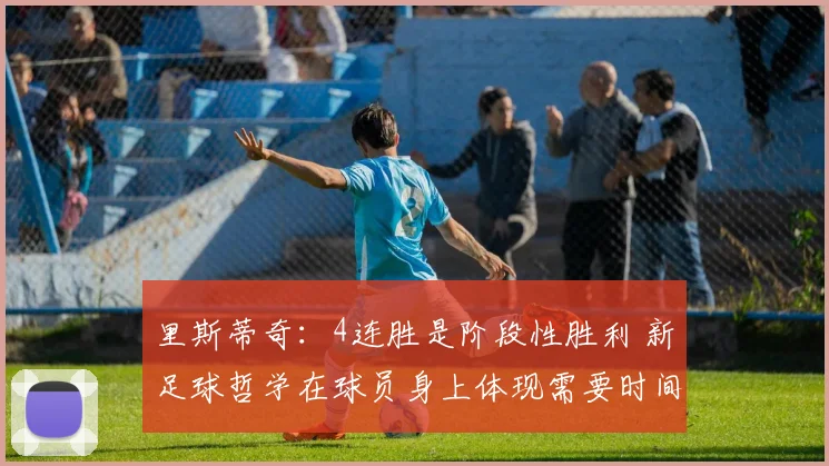 里斯蒂奇：4连胜是阶段性胜利 新足球哲学在球员身上体现需要时间