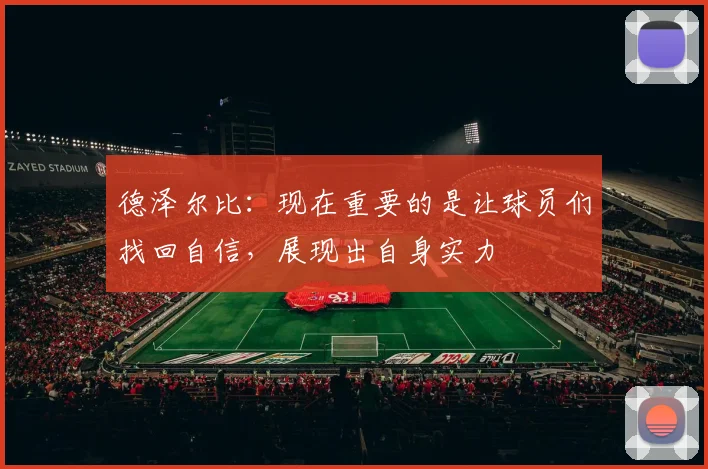 德泽尔比：现在重要的是让球员们找回自信，展现出自身实力
